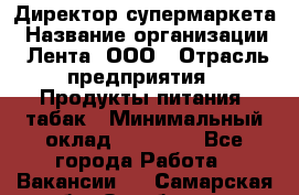 Директор супермаркета › Название организации ­ Лента, ООО › Отрасль предприятия ­ Продукты питания, табак › Минимальный оклад ­ 70 000 - Все города Работа » Вакансии   . Самарская обл.,Октябрьск г.